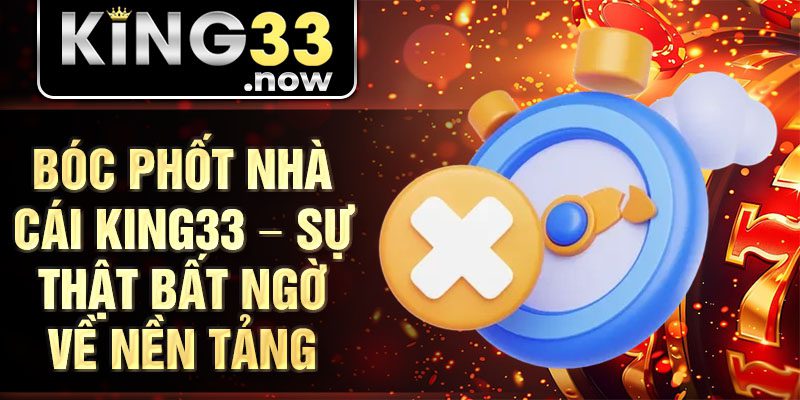 Bóc phốt nhà cái King33 – Sự thật bất ngờ về nền tảng