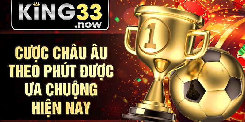 Cược châu Âu theo phút được ưa chuộng hiện nay
