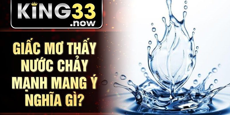 Giấc mơ thấy nước chảy mạnh mang ý nghĩa gì?