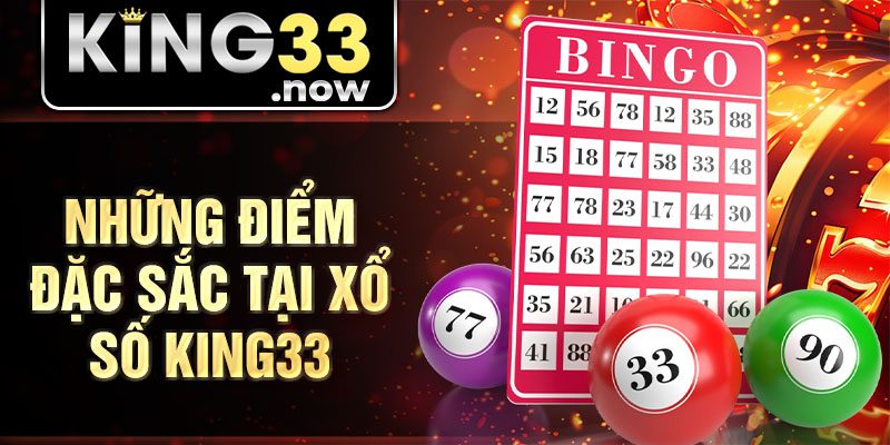 Các điểm đặc sắc và nổi bật mà xổ số King33 sở hữu