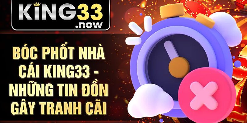 Bóc phốt nhà cái King33 - Những tin đồn gây tranh cãi